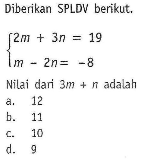 Diberikan SPLDV berikut. 2m + 3n = 19 m - 2n = -8 Nilai dari 3m + n adalah...