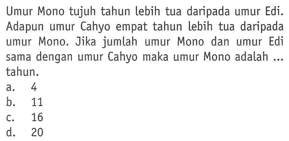 Umur Mono tujuh tahun Lebih tua daripada umur Edi. Adapun umur Cahyo empat tahun lebih tua daripada umur Mono. Jika jumlah umur Mono dan umur umur Edi dengan umur Cahyo maka umur Mono adalah ....