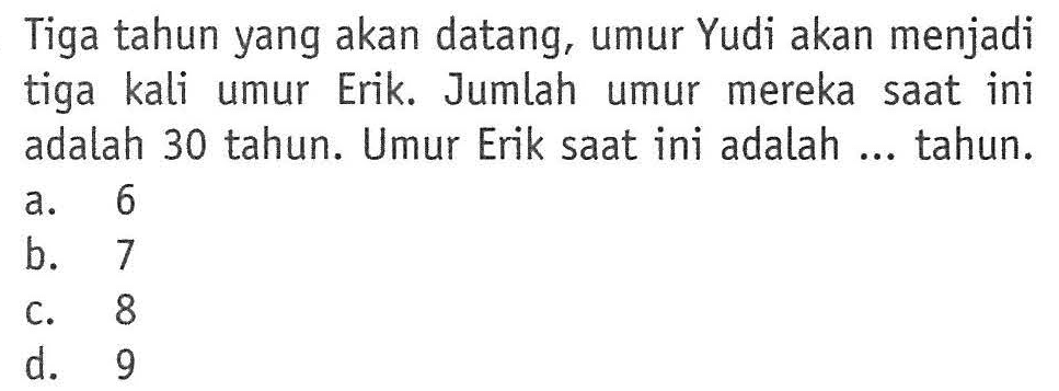 Tiga tahun yang akan datang, umur Yudi akan menjadi tiga kali umur Erik. Jumlah umur mereka saat ini adalah 30 tahun. Umur Erik saat ini adalah tahun: