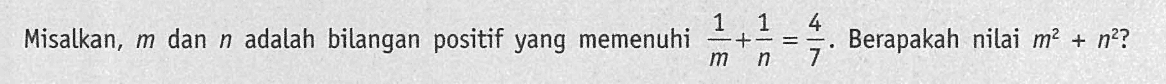 Misalkan, m dan n adalah bilangan positif yang memenuhi 1/m + 1/n = 4/7. Berapakah nilai m^2 + n^2?