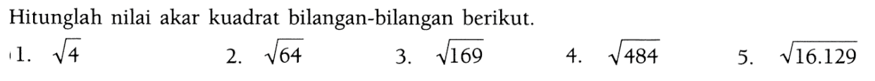 Hitunglah nilai akar kuadrat bilangan-bilangan berikut.1. akar(4) 2. akar(64) 3. akar(169) 4. akar(484) 5. akar(16.129)