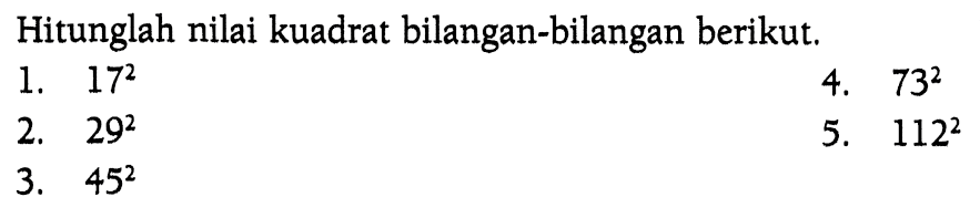 Hitunglah nilai kuadrat bilangan-bilangan berikut. 1. 17^2 2. 29^2 3. 45^2 4. 73^2 5. 112^2