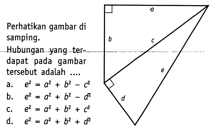 Perhatikan gambar di samping. Hubungan yang terdapat pada gambar tersebut adalah ...  a. e^2 = a^2 + b^2 - c^2 b. e^2 = a^2 + b^2 - d^2 c. e^2 = a^2 + b^2 + c^2 d. e^2 = a^2 + b^2 + d^2