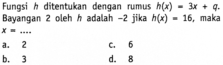 Fungsi h ditentukan dengan rumus h(x) = 3x + q. Bayangan 2 oleh h adalah -2 jika h(x) = 16, maka x =...