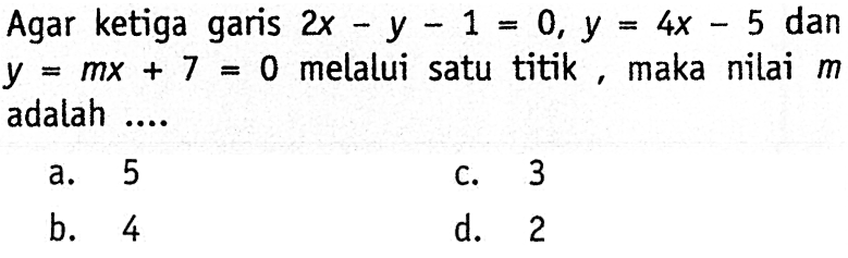 Agar ketiga garis 2x - y - 1 = 0, y = 4x - 5 dan y= mx + 7= 0 melalui satu titik maka nilai m  adalah