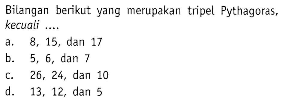 Bilangan berikut yang merupakan tripel Pythagoras, kecuali ....a. 8, 15, dan 17 b. 5, 6, dan 7 c. 26, 24, dan 10 d. 13, 12, dan 5