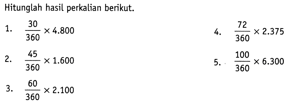 Hitunglah hasil perkalian berikut. 1. 30/360 x 4.800 2. 45/360 x 1.600 3. 60/360 x 2.100 4. 72/360 x 2.375 5. 100/360 x 6.300 