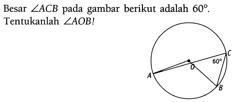 Besar sudut ACB pada gambar berikut adalah 60. Tentukanlah sudut AOB!A O 60 C B 