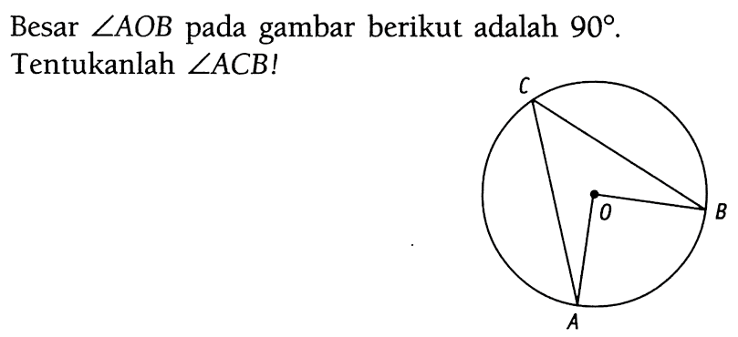 Besar  sudut AOB  pada gambar berikut adalah  90. Tentukanlah  sudut ACB ! 