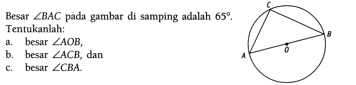 Besar  sudut BAC  pada gambar di samping adalah  65 . Tentukanlah:a. besar  sudut AOB ,b. besar  sudut ACB , danc. besar  sudut CBA .