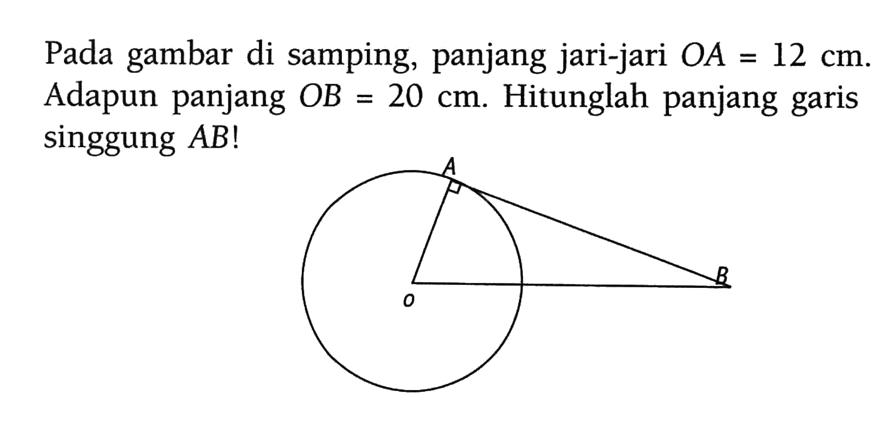 Pada gambar di samping, panjang jari-jari OA=12 cm. Adapun panjang OB=20 cm. Hitunglah panjang garis singgung AB! A B O