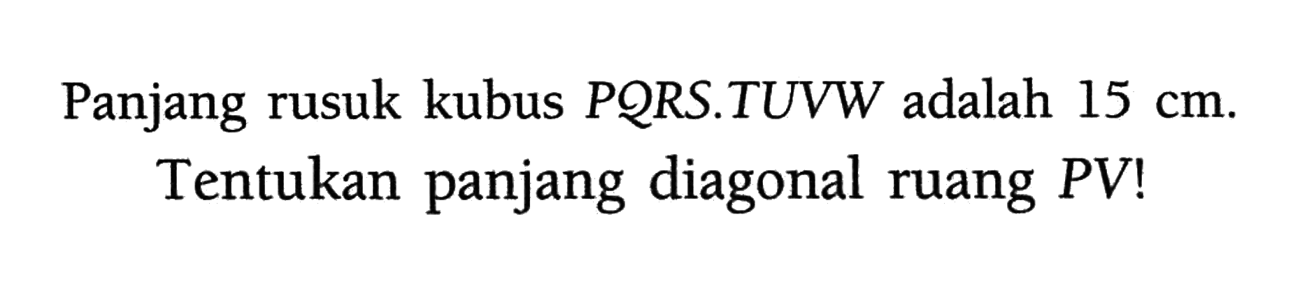 Panjang rusuk kubus PQRS.TUVW adalah 15 cm. Tentukan panjang diagonal ruang PV!