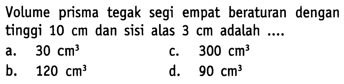 Volume prisma tegak segi empat beraturan dengan tinggi 10 cm dan sisi alas 3 cm adalah .... 