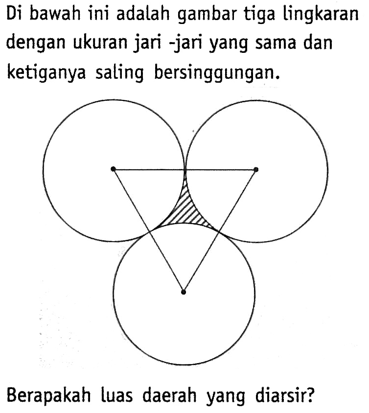 Di bawah ini adalah gambar tiga lingkaran dengan ukuran jari -jari yang sama dan ketiganya saling bersinggungan. Berapakah luas daerah yang diarsir? 