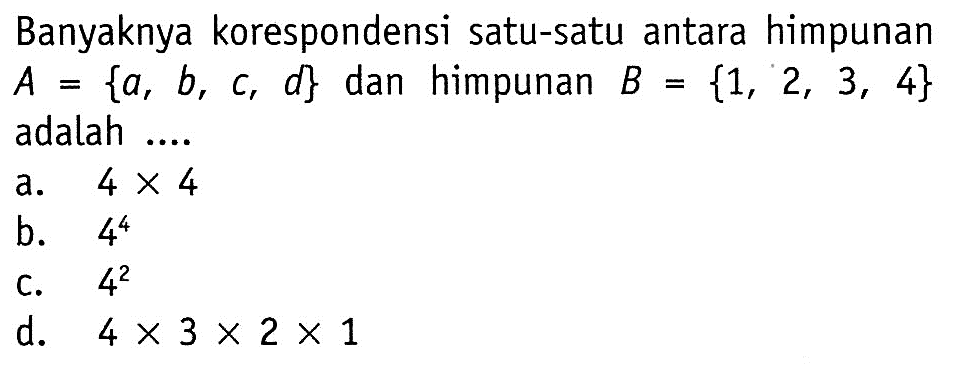 Banyaknya korespondensi satu-satu antara himpunan A={a, b, c, d} dan himpunan B={1, 2, 3, 4} adalah ...