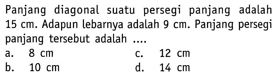 Panjang diagonal suatu persegi panjang adalah 15 cm. Adapun lebarnya adalah 9 cm. Panjang persegi panjang tersebut adalah ....