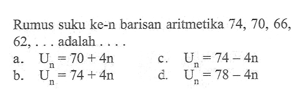 Rumus suku ke-n barisan aritmetika 74, 70, 66, 62, ... adalah 