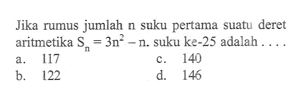 Jika rumus jumlah n suku pertama suatu deret aritmetika Sn=3n^2-n. suku ke-25 adalah ...