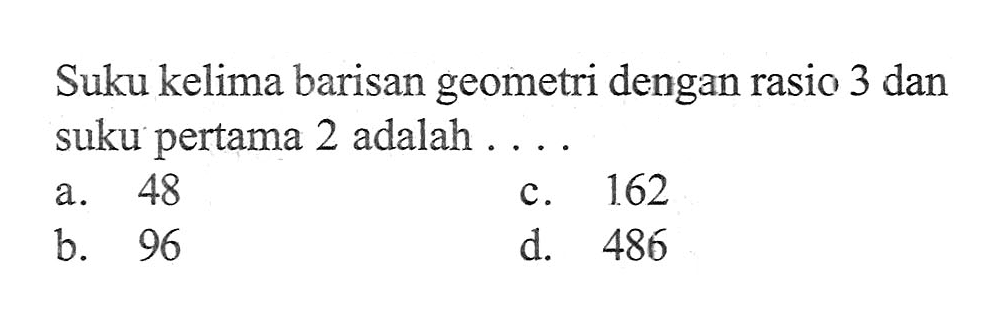 Suku kelima barisan geometri dengan rasio 3 dan suku pertama 2 adalah ...