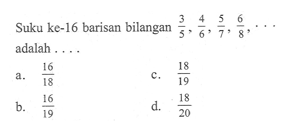 Suku ke-16 barisan bilangan 3/5, 4/6, 5/7, 6/8, ...  adalah ....