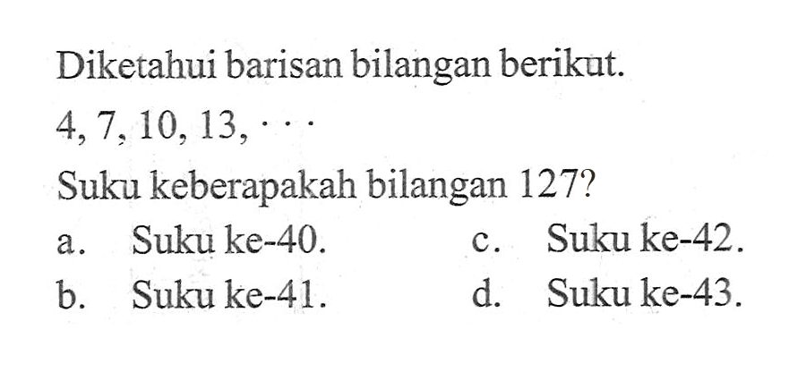 Diketahui barisan bilangan berikut 4,7,10,13, . . .  Suku keberapakah bilangan 127?