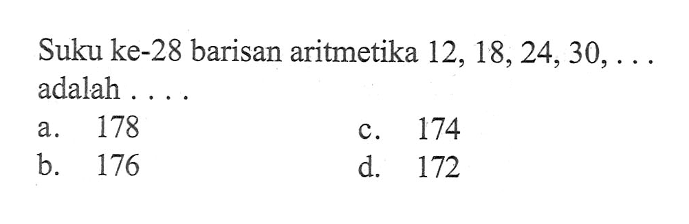 Suku ke-28 barisan aritmetika 12, 18,24,30,... adalah ...