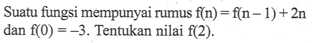 Suatu fungsi mempunyai rumus f(n) = f(n - 1)+ 2n dan f(0) =-3. Tentukan nilai f(2).