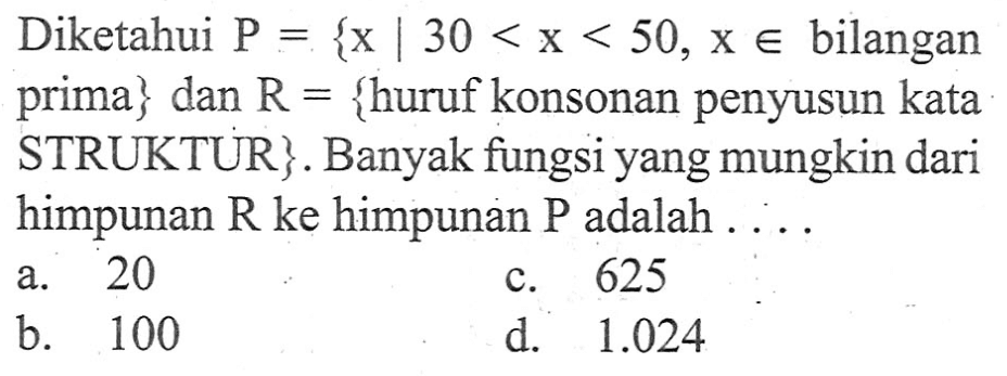 Diketahui P = {x | 30 < x < 50, x e bilangan prima} dan R = {huruf konsonan penyusun kata STRUKTUR}. Banyak fungsi yang mungkin dari himpunan R ke himpunan P adalah....