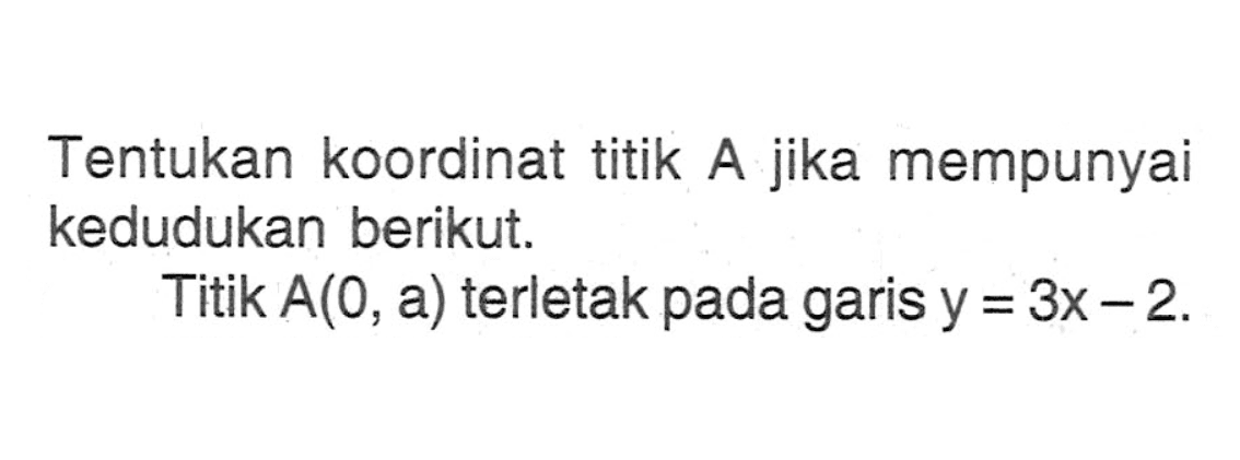 Tentukan koordinat titik A jika mempunyai kedudukan berikut. Titik A(O, a) terletak pada garis y = 3x - 2.