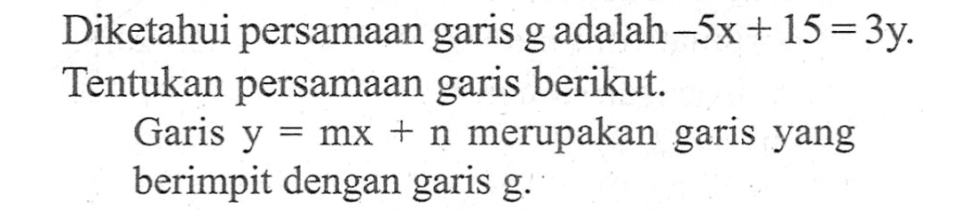 Diketahui persamaan garis g adalah -5x + 15 = 3y. Tentukan persamaan garis berikut. Garis y = mx n merupakan garis yang berimpit dengan garis g.