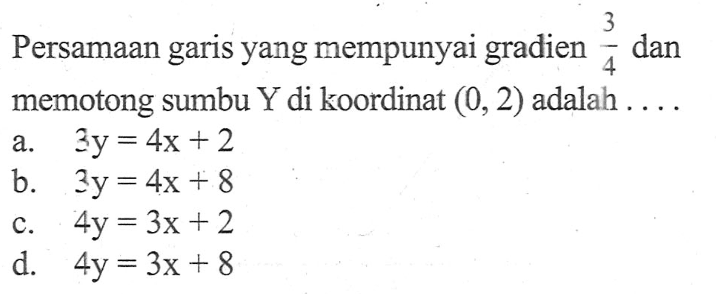 Persamaan garis yang mempunyai gradien 3/4 dan memotong sumbu Y di koordinat (0, 2) adalah ....