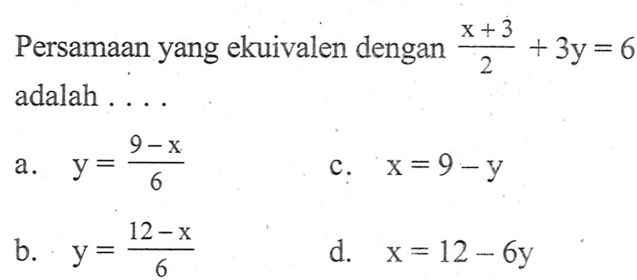 Persamaan yang ekuivalen dengan (x+3)/2 + 3y = 6 adalah.... a. y = (9 - x)/6 b. y = (12 - x)/ 6 c. x = 9 - y d. x = 12 - 6y