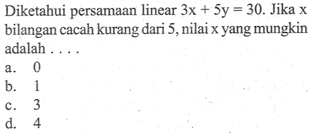 Diketahui persamaan linear 3x + 5y = 30. Jika x bilangan cacah kurang dari 5,nilai x yang mungkin adalah... a. 0 b. 1 c. 3 d. 4