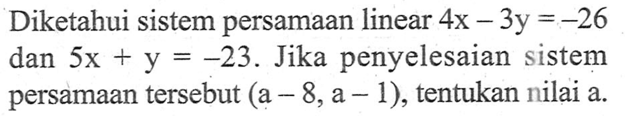 Diketahui sistem persamaan linear 4x -3y =-26 dan 5x+y= -23. Jika penyelesaian sistem  persamaan tersebut (a- 8,a - 1), tentukan nilai a