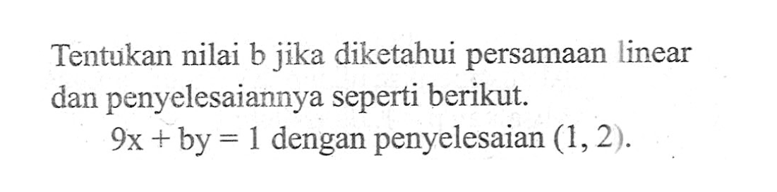 Tentukan nilai b jika diketahui persamaan linear dan penyelesaiannya seperti berikut. 9x + by = 1 dengan penyelesaian (1, 2).