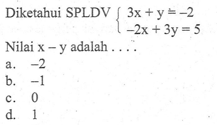 Diketahui SPLDV 3x +y =-2 -2x + 3y = 5 Nilai x - y adalah . . . . a. -2 b. -1 C. 0 d. 1