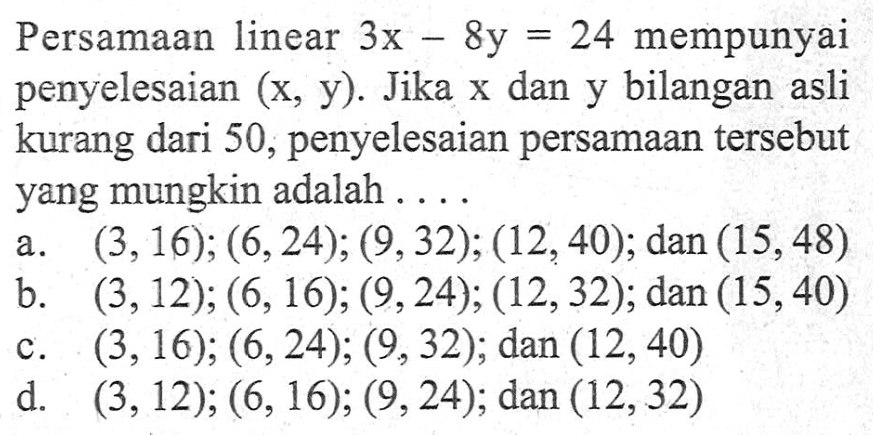 Persamaan linear 3x - 8y = 24 mempunyai penyelesaian (x, y). Jika x dan y bilangan asli kurang dari 50, penyelesaian persamaan tersebut yang mungkin adalah ....