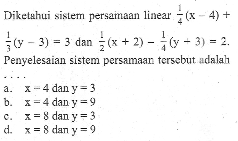 Diketahui sistem persamaan linear 1/4 (x - 4) + 1/3 (y - 3) = 3 dan 1/2 (x + 2) - 1/4 (y + 3 ) = 2 Penyelesaian sistem persamaan tersebut adalah . . . .