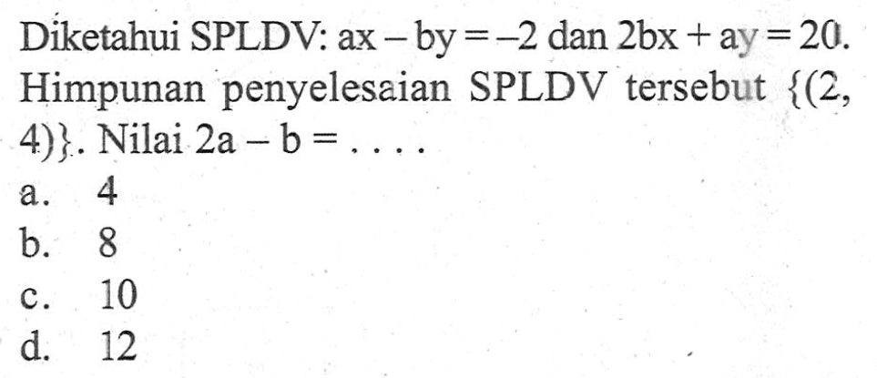 Diketahui SPLDV: ax - by = -2 dan 2bx + ay = 20. Himpunan penyelesaian SPLDV tersebut {(2, 4)}. Nilai 2a - b = ...