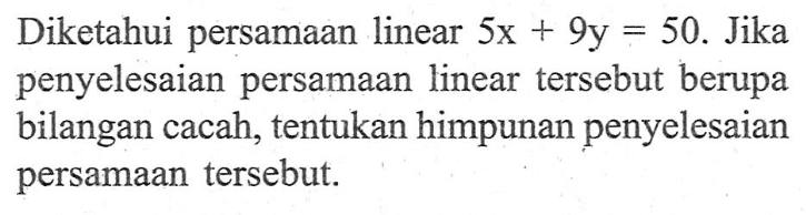 Diketahui persamaan linear 5x + 9y = 50. Jika penyelesaian persamaan linear tersebut berupa bilangan cacah, tentukan himpunan penyelesaian persamaan tersebut.