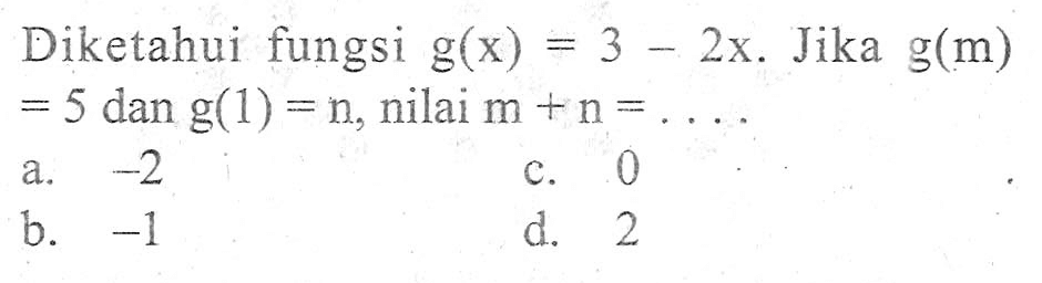 Diketahui fungsi g(x) = 3 - 2x. Jika g(m) = 5 dan g(1) = n, nilai m + n = ....