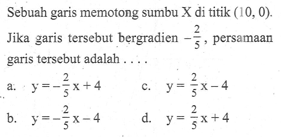 Sebuah garis memotong sumbu X di titik (10, 0). Jika garis tersebut bergradien -2/5, persamaan garis tersebut adalah ....