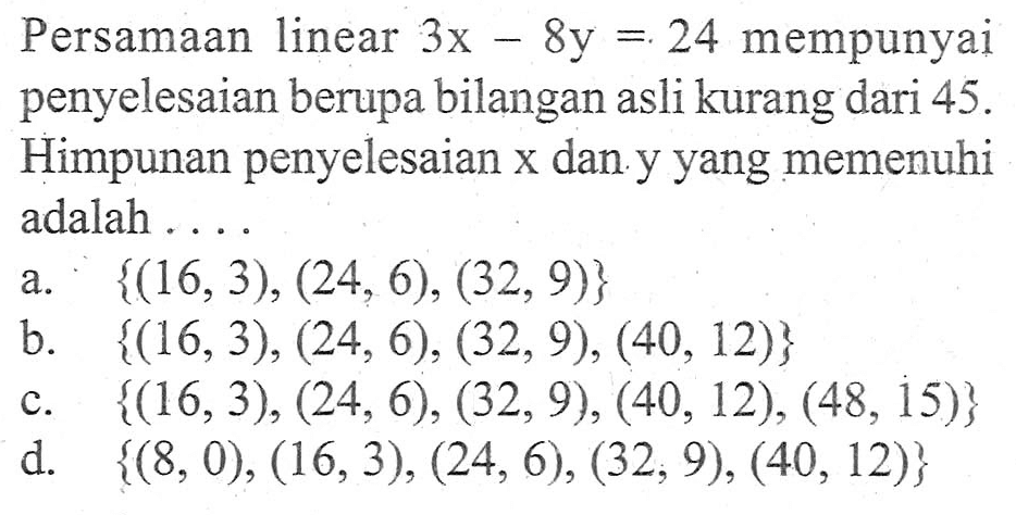 Persamaan linear 3x - 8y = 24 mempunyai penyelesaian berupa bilangan asli kurang dari 45. Himpunan penyelesaian x dan y yang memenuhi adalah . . . .