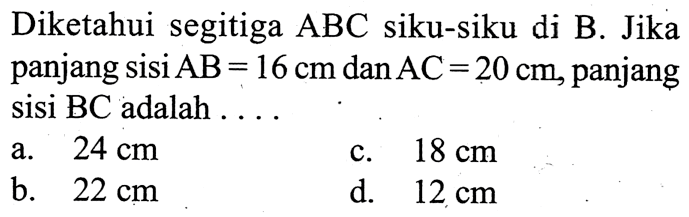 Diketahui segitiga ABC siku-siku di B. Jika panjang sisi AB=16 cm dan AC=20 cm, panjang sisi BC adalah ....