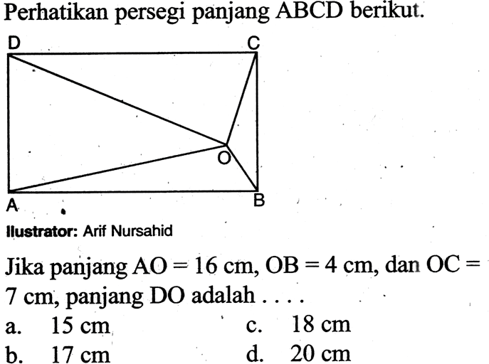 Perhatikan persegi panjang ABCD berikut. Jika panjang AO=16 cm, OB=4 cm, dan OC= 7 cm, panjang DO adalah ...