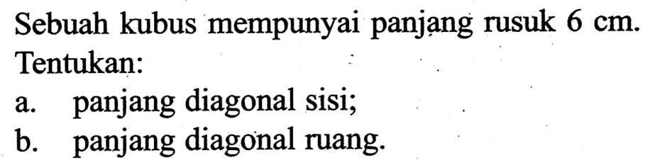 Sebuah kubus mempunyai panjang rusuk  6 cm . Tentukan:a. panjang diagonal sisi;b. panjang diagonal ruang.