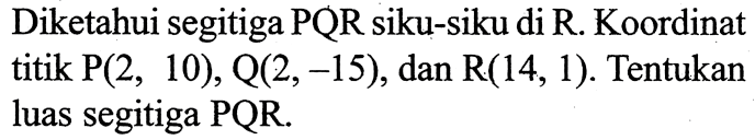 Diketahui segitiga PQR siku-siku di R. Koordinat titik  P(2,10), Q(2,-15), dan  R(14,1) . Tentukan luas segitiga PQR.