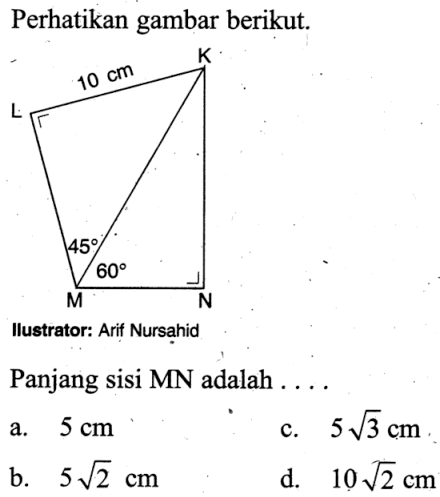 perhatikan gambar berikut.K 10 cm L 45 60 M N
Illustrator: Arif Nursahid
Panjang sisi MN adalah ...
