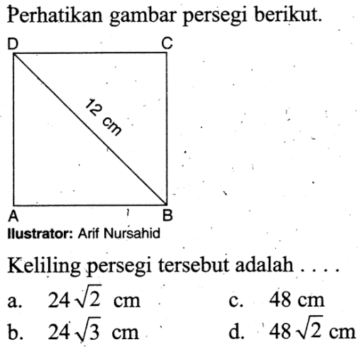 perhatikan gambar persegi berikut.D C 12 cm A B
Ilustrator: Arif Nursahid
Keliling persegi tersebut adalah ....
