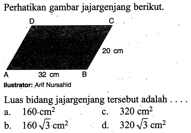 Perhatikan gambar jajargenjang berikut. 20 cm 32 cm Luas bidang jajargenjang tersebut adalah ...